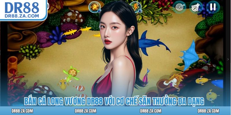 Bắn cá long vương DR88 với cơ chế săn thưởng đa dạng