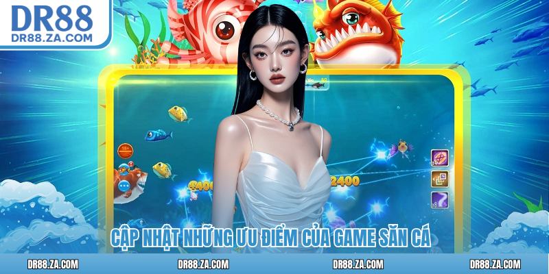 Cập nhật những ưu điểm của game săn cá
