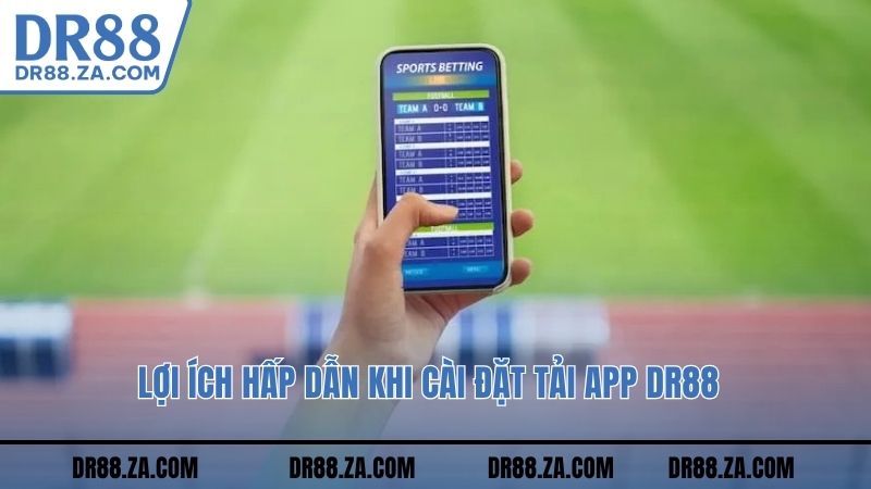 Lợi ích hấp dẫn khi cài đặt tải app DR88